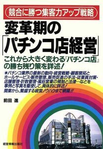 変革期の「パチンコ店経営」 競合に勝つ集客力アップ戦略／前田進(著者)