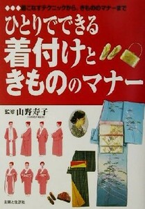 ひとりでできる着付けときもののマナー 着こなすテクニックから、きもののマナーまで／主婦と生活社(編者),山野寿子