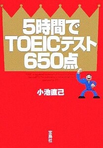 ５時間でＴＯＥＩＣテスト６５０点 宝島社文庫／小池直己(著者)