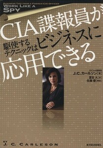 ＣＩＡ諜報員が駆使するテクニックはビジネスに応用できる／Ｊ・Ｃ．カールソン(著者),夏目大(訳者)