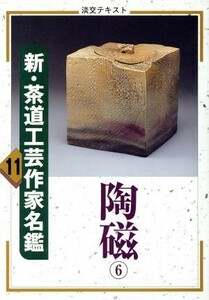 新・茶道工芸作家名鑑(１１) 陶磁　６ 淡交テキスト／淡交社編集局(編者)