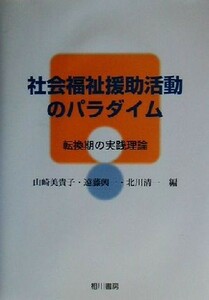 社会福祉援助活動のパラダイム 転換期の実践理論／山崎美貴子(編者),遠藤興一(編者),北川清一(編者)