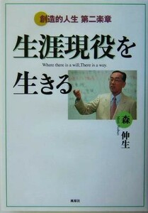 生涯現役を生きる 創造的人生第二楽章／森伸生(著者)