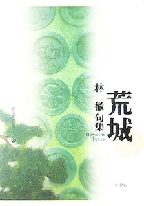 荒城 林徹句集 角川俳句叢書４３／林徹(著者)