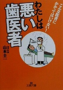 わたしは悪い歯医者 こんな歯医者にかかってはいけない！ 王様文庫／山本圭一(著者)