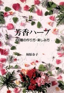 芳香ハーブ ４００種の作り方・楽しみ方／桐原春子【著】