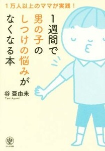 １週間で男の子のしつけの悩みがなくなる本 １万人以上のママが実践！／谷亜由未(著者)