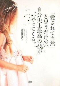 「愛されて当然」と思うだけで、自分史上最高の彼がやってくる。／斎藤芳乃(著者)