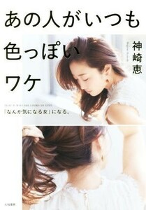 あの人がいつも色っぽいワケ 「なんか気になる女」になる。／神崎恵(著者)