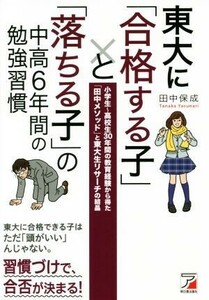 東大に「合格する子」と「落ちる子」の中高６年間の勉強習慣 小学生～高校生３０年間の教育経験から得た「田中メソッド」と東大生リサーチ