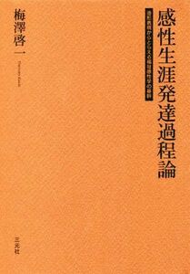 感性生涯発達過程論 造形表現からとらえる福祉感性学の基幹／梅澤啓一(著者)