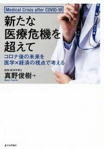 新たな医療危機を超えて コロナ後の未来を医学×経済の視点で考える／真野俊樹(著者)