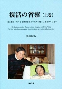 復活の省察　妻と歌う：生くるとは深き淵より共々に甦ること喜びてこそ　上巻 延原時行／著