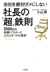 会社を絶対ダメにしない社長の“超”鉄則 ５５００社を指導してわかった人の心をつかむ経営／小山昇(著者)