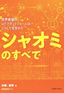 シャオミのすべて 世界最強のＩｏＴプラットフォームはこうして生まれた／洪華(著者),董軍(著者),配島亜希子(訳者)