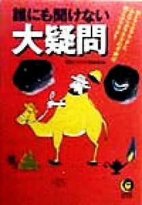 誰にも聞けない大疑問 ひとこぶラクダとふたこぶラクダの子供は何こぶラクダ？ ＫＡＷＡＤＥ夢文庫／博学こだわり倶楽部(編者)