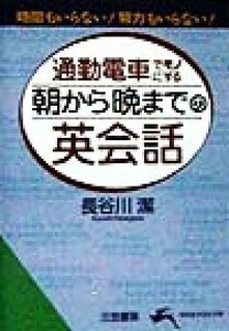 通勤電車でモノにする「朝から晩まで」の英会話 知的生きかた文庫／長谷川潔(著者)