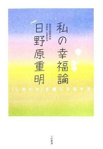 私の幸福論 「しあわせ」を感じる生き方／日野原重明(著者)