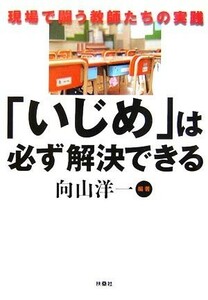 「いじめ」は必ず解決できる 現場で闘う教師たちの実践／向山洋一【編著】