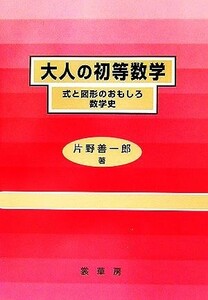 大人の初等数学 式と図形のおもしろ数学史／片野善一郎【著】