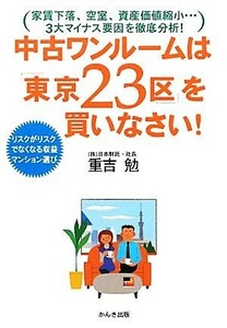 中古ワンルームは「東京２３区」を買いなさい！ リスクがリスクでなくなる収益マンション選び／重吉勉【著】