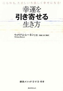 幸運を引き寄せる生き方 心も体も、たましいも美しく幸せになる！／ウィリアムレーネン【著】，伊藤仁彦【訳】