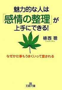 魅力的な人は「感情の整理」が上手にできる！ なぜか仕事もうまくいって愛される 王様文庫／植西聰【著】