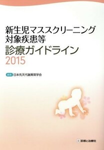 新生児マススクリーニング対象疾患等診療ガイドライン(２０１５)／日本先天代謝異常学会(編者)