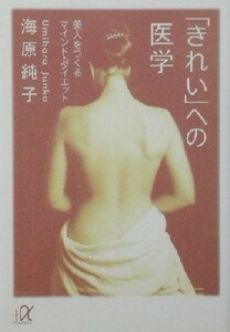 「きれい」への医学 美人をつくるマインド・ダイエット 講談社＋α文庫／海原純子(著者)