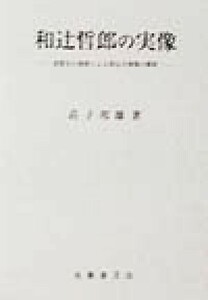 和辻哲郎の実像 思想史の視座による和辻全体像の解析／荘子邦雄(著者)