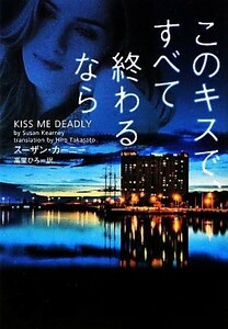 このキスで、すべて終わるなら ヴィレッジブックス／スーザンカーニー【著】，高里ひろ【訳】