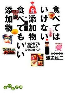 食べてはいけない添加物　食べてもいい添加物 いまからでも間に合う安全な食べ方 だいわ文庫／渡辺雄二【著】