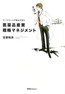 医薬品産業戦略マネジメント マーケティング視点で説く／佐藤睦美【著】