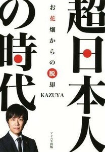 超日本人の時代 お花畑からの脱却／ＫＡＺＵＹＡ(著者)