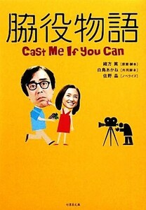 脇役物語 Ｃａｓｔ　Ｍｅ　Ｉｆ　ｙｏｕ　Ｃａｎ 竹書房文庫／緒方篤【原案・脚本】，白鳥あかね【共同脚本】，佐野晶【ノベライズ】