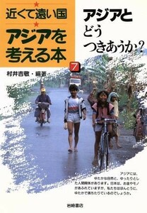 アジアとどうつきあうか？ 近くて遠い国アジアを考える本７／村井吉敬(著者)