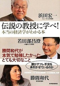 伝説の教授に学べ！ 本当の経済学がわかる本／浜田宏一，若田部昌澄，勝間和代【著】