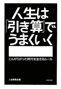 人生は「引き算」でうまくいく こんがらがった時代を生きるルール／人生戦略会議【著】