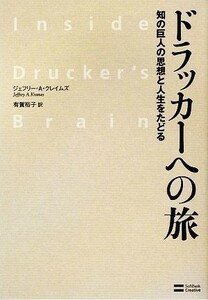 ドラッカーへの旅 知の巨人の思想と人生をたどる／ジェフリー・Ａ．クレイムズ，有賀裕子【訳】