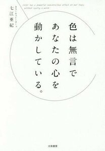 色は無言であなたの心を動かしている。 七江亜紀／著