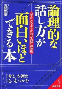 論理的な話し方が面白いほどできる本 「手にとるようにわかる話」の技術 成美文庫／西部直樹【著】