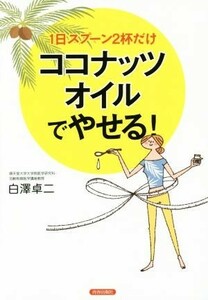 ココナッツオイルでやせる！ １日スプーン２杯だけ／白澤卓二(著者)