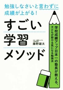 勉強しなさいと言わずに成績が上がる！すごい学習メソッド 学校成績アップ日本一の塾長が教える、子どもが即やる気になる勉強法／藤野雄太(