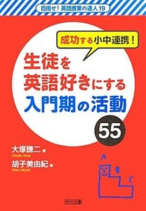 成功する小中連携！生徒を英語好きにする入門期の活動５５ 目指せ！英語授業の達人１９／大塚謙二，胡子美由紀【著】