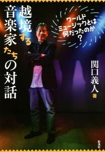 越境する音楽家たちの対話 ワールドミュージックとは何だったのか？／関口義人(著者)