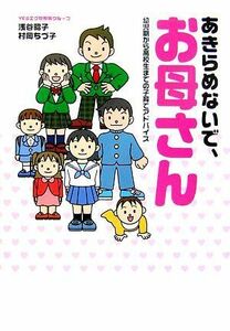 あきらめないでお母さん 幼児期から高校生までの子育てアドバイス／浅谷昭子，村岡ちづ子【著】