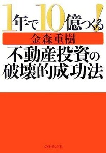 １年で１０億つくる！不動産投資の破壊的成功法／金森重樹(著者)