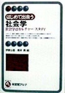 はじめて出会う社会学 社会学はカルチャー・スタディ 有斐閣アルマ／伊藤公雄(編者),橋本満(編者)