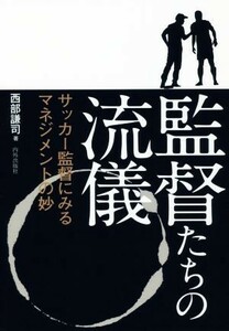 監督たちの流儀 サッカー監督にみるマネジメントの妙／西部謙司(著者)