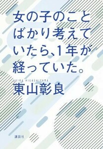 女の子のことばかり考えていたら、１年が経っていた。／東山彰良(著者)